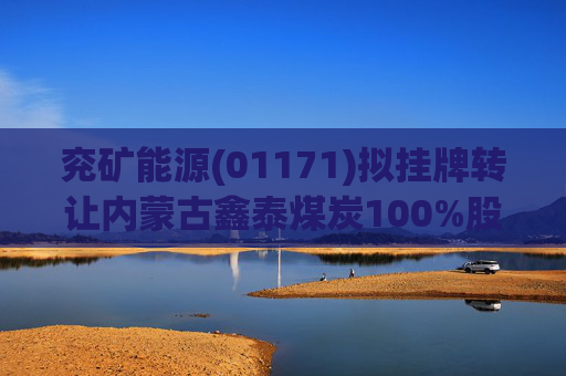 兖矿能源(01171)拟挂牌转让内蒙古鑫泰煤炭100%股权