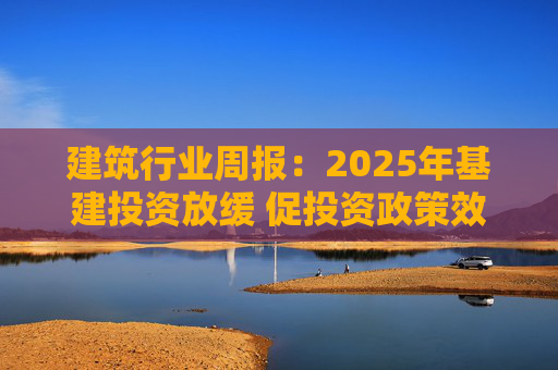 建筑行业周报：2025年基建投资放缓 促投资政策效果将在2026上半年显现