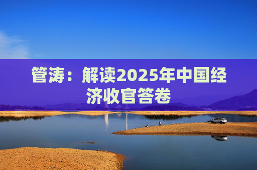 管涛：解读2025年中国经济收官答卷