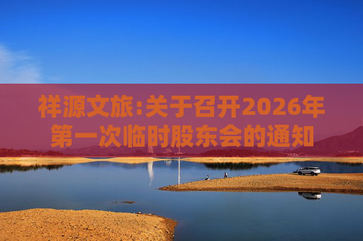 祥源文旅:关于召开2026年第一次临时股东会的通知