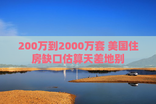 200万到2000万套 美国住房缺口估算天差地别  第1张