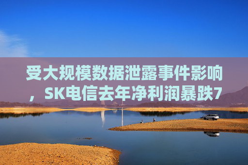 受大规模数据泄露事件影响，SK电信去年净利润暴跌73%