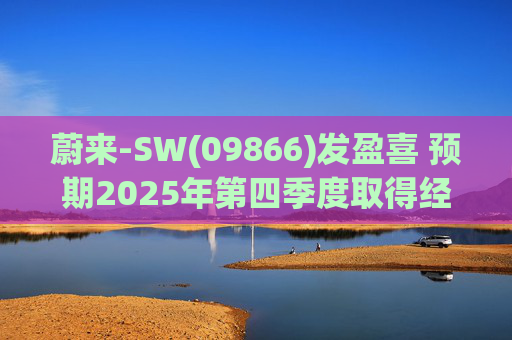 蔚来-SW(09866)发盈喜 预期2025年第四季度取得经调整经营利润7亿元至12亿元 同比扭亏为盈