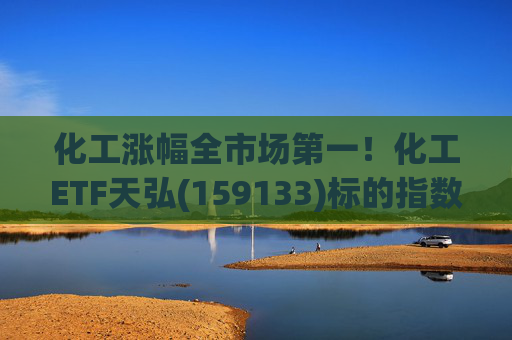 化工涨幅全市场第一！化工ETF天弘(159133)标的指数V型反转现涨超3%，盘中净申购1550万份冲击“28连吸金”