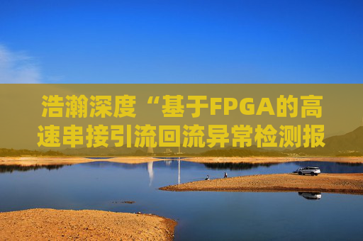 浩瀚深度“基于FPGA的高速串接引流回流异常检测报文封堵实现方法”专利获授权