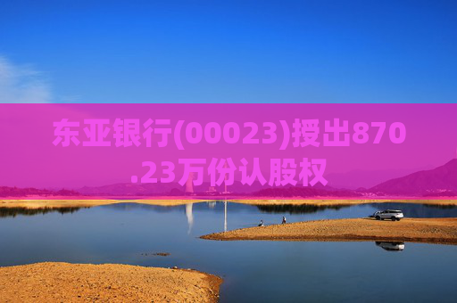 东亚银行(00023)授出870.23万份认股权