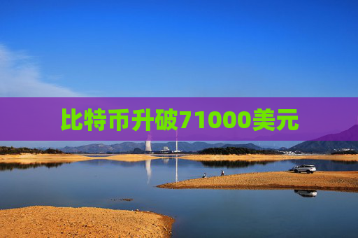 比特币升破71000美元