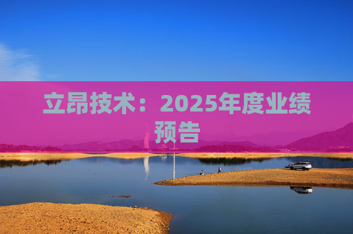 立昂技术：2025年度业绩预告
