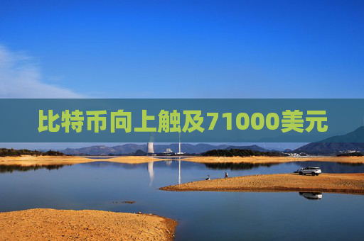 比特币向上触及71000美元