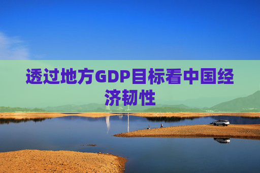 透过地方GDP目标看中国经济韧性