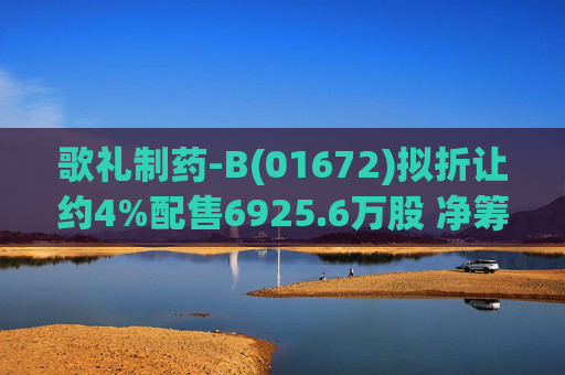 歌礼制药-B(01672)拟折让约4%配售6925.6万股 净筹约8.353亿港元