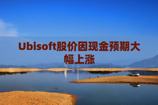Ubisoft股价因现金预期大幅上涨