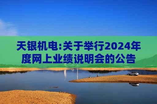 天银机电:关于举行2024年度网上业绩说明会的公告