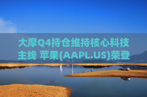 大摩Q4持仓维持核心科技主线 苹果(AAPL.US)荣登榜首、指数ETF仓位下降