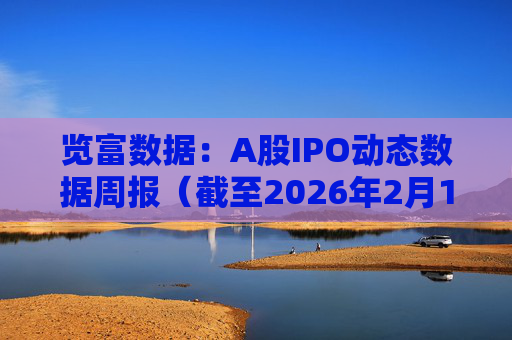 览富数据：A股IPO动态数据周报（截至2026年2月15日）