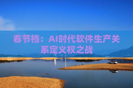 春节档：AI时代软件生产关系定义权之战