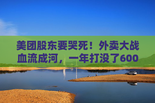 美团股东要哭死！外卖大战血流成河，一年打没了600亿，抖音转头又把刀架在团购脖子上了！