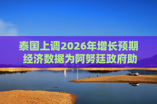 泰国上调2026年增长预期 经济数据为阿努廷政府助力