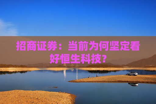 招商证券：当前为何坚定看好恒生科技？