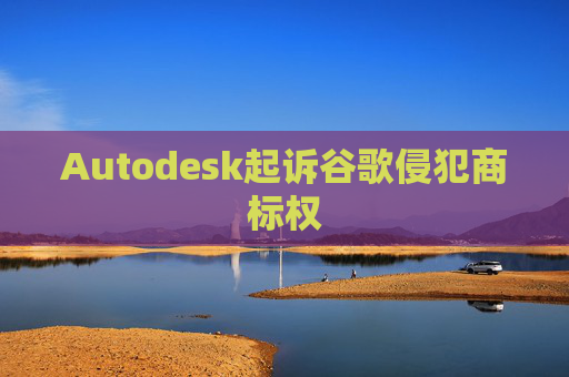 Autodesk起诉谷歌侵犯商标权