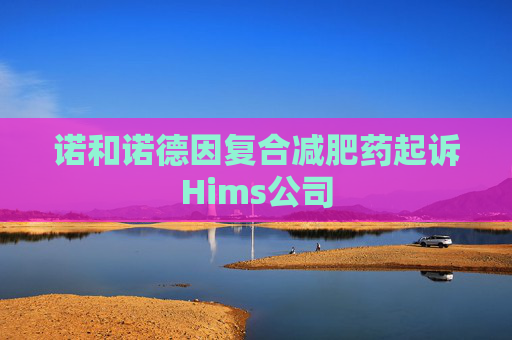 诺和诺德因复合减肥药起诉Hims公司