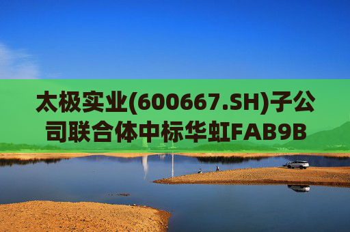 太极实业(600667.SH)子公司联合体中标华虹FAB9B项目工程总承包