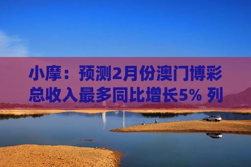 小摩：预测2月份澳门博彩总收入最多同比增长5% 列银河娱乐(00027)为首选