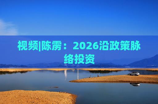 视频|陈雳：2026沿政策脉络投资