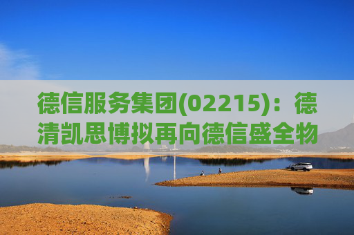 德信服务集团(02215)：德清凯思博拟再向德信盛全物业服务增资约9691.24万元