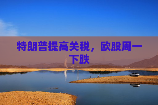 特朗普提高关税，欧股周一下跌  第1张