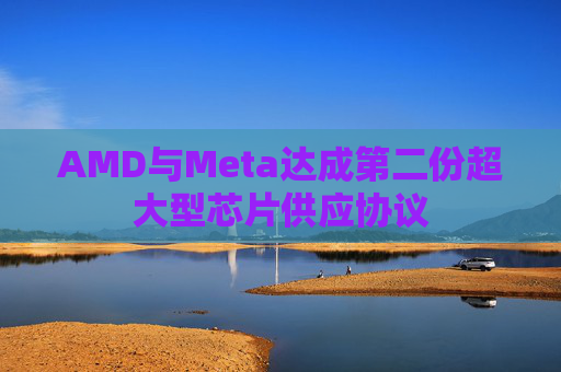 AMD与Meta达成第二份超大型芯片供应协议
