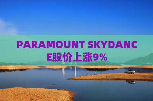 PARAMOUNT SKYDANCE股价上涨9%