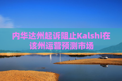 内华达州起诉阻止Kalshi在该州运营预测市场