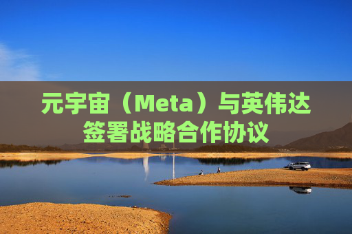 元宇宙（Meta）与英伟达签署战略合作协议