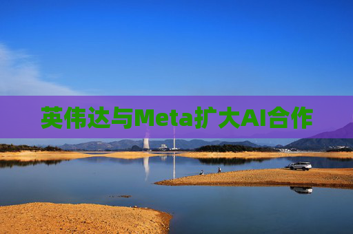 英伟达与Meta扩大AI合作
