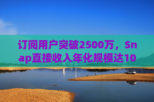 订阅用户突破2500万，Snap直接收入年化规模达10亿美元