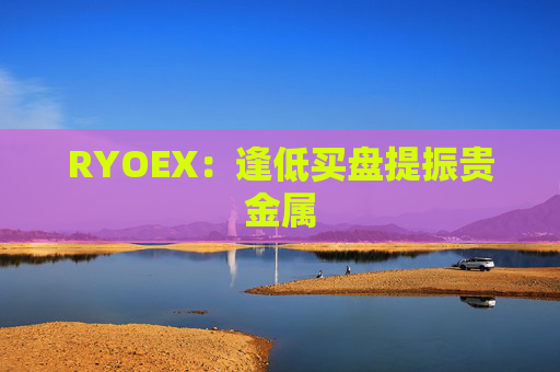RYOEX：逢低买盘提振贵金属