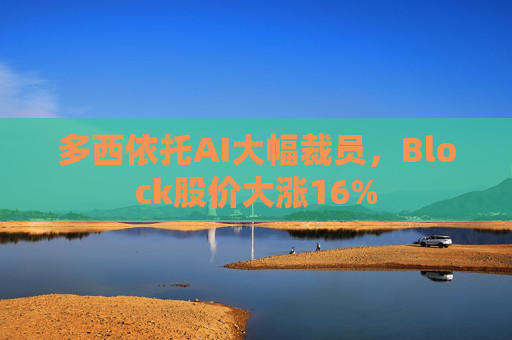 多西依托AI大幅裁员，Block股价大涨16%  第1张