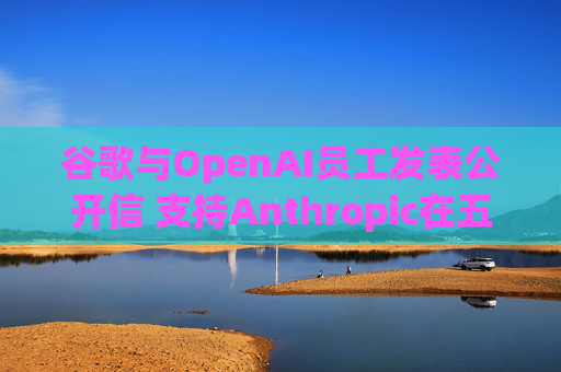 谷歌与OpenAI员工发表公开信 支持Anthropic在五角大楼事件中的立场
