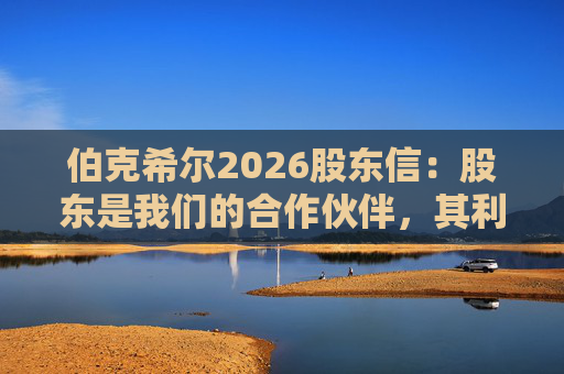伯克希尔2026股东信：股东是我们的合作伙伴，其利益是我们决策的核心  第1张