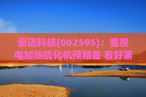 豪迈科技(002595)：重视电加热硫化机预期差 看好第四成长曲线双击
