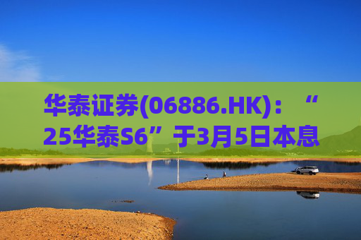 华泰证券(06886.HK)：“25华泰S6”于3月5日本息兑付并摘牌