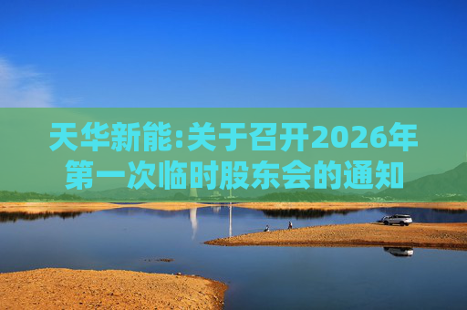 天华新能:关于召开2026年第一次临时股东会的通知