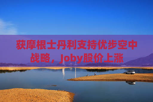 获摩根士丹利支持优步空中战略，Joby股价上涨