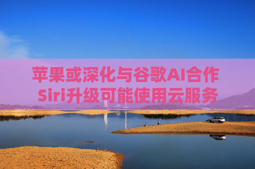 苹果或深化与谷歌AI合作 Siri升级可能使用云服务  第1张