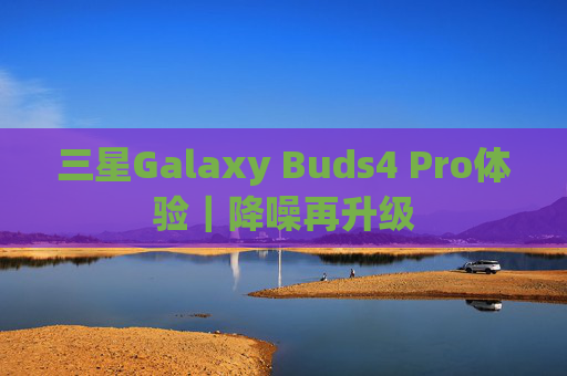 三星Galaxy Buds4 Pro体验｜降噪再升级