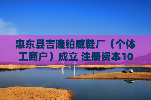 惠东县吉隆铂威鞋厂（个体工商户）成立 注册资本10万人民币  第1张