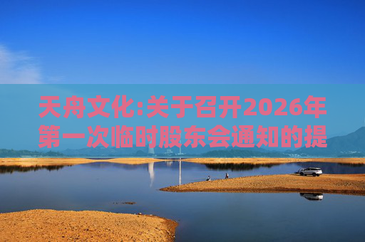 天舟文化:关于召开2026年第一次临时股东会通知的提示性公告