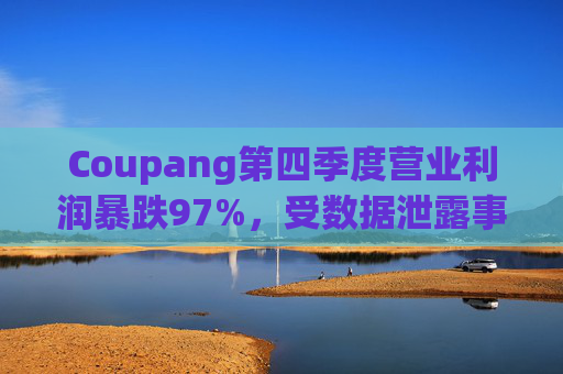 Coupang第四季度营业利润暴跌97%，受数据泄露事件影响