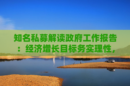 知名私募解读政府工作报告：经济增长目标务实理性，体现重质量的鲜明导向  第1张